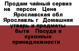 Продам чайный сервиз на 6 персон › Цена ­ 3 500 - Ярославская обл., Ярославль г. Домашняя утварь и предметы быта » Посуда и кухонные принадлежности   